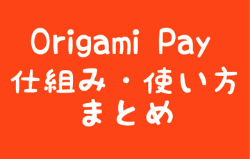 Origami Pay仕組み・使い方まとめ