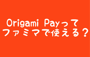 Origami Payってファミマで使える?