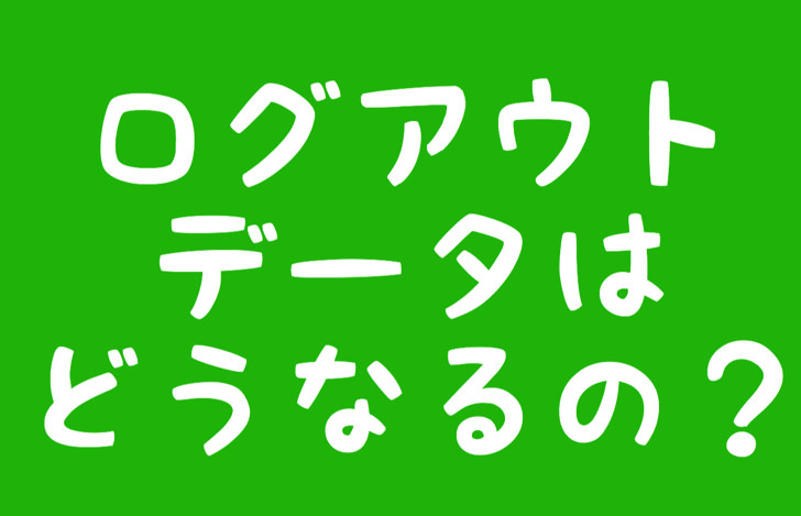 ログアウトデータはどうなるの